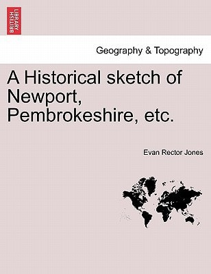 A Historical sketch of Newport, Pembrokeshire, etc.