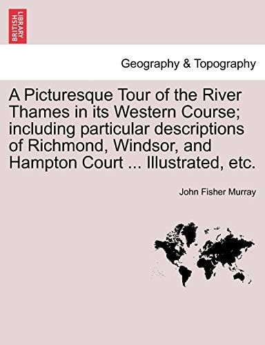 A Picturesque Tour of the River Thames in its Western Course; including particular descriptions of Richmond, Windsor, and Hampton Court ... Illustrated, etc.