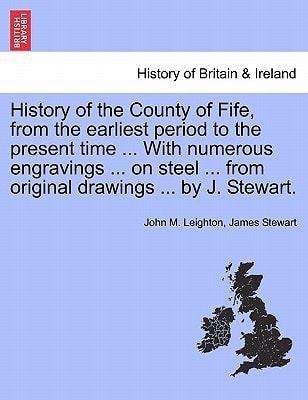History of the County of Fife, from the earliest period to the present time ... With numerous engravings ... on steel ... from original drawings ... by J. Stewart.