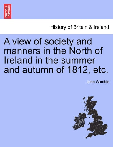 A view of society and manners in the North of Ireland in the summer and autumn of 1812, etc.