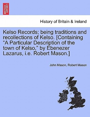 Kelso Records; being traditions and recollections of Kelso. [Containing "A Particular Description of the town of Kelso," by Ebenezer Lazarus, i.e. Robert Mason.]