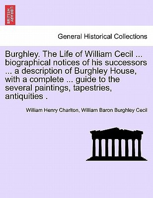 Burghley. The Life of William Cecil ... biographical notices of his successors ... a description of Burghley House, with a complete ... guide to the several paintings, tapestries, antiquities .