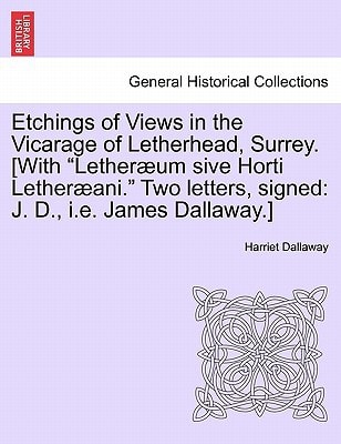 Etchings of Views in the Vicarage of Letherhead, Surrey. [With "Letheræum sive Horti Letheræani." Two letters, signed: J. D., i.e. James Dallaway.]