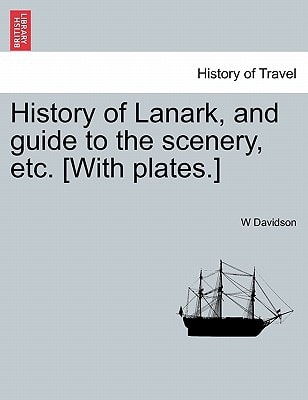 History of Lanark, and guide to the scenery, etc. [With plates.]