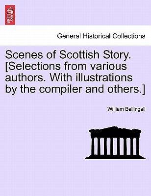 Scenes of Scottish Story. [Selections from various authors. With illustrations by the compiler and others.]