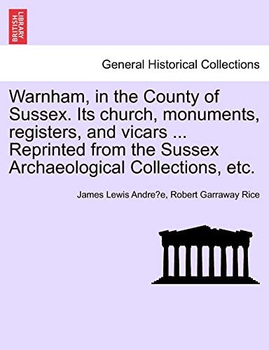 Warnham, in the County of Sussex. Its church, monuments, registers, and vicars ... Reprinted from the Sussex Archaeological Collections, etc.