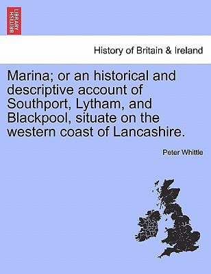 Marina; or an historical and descriptive account of Southport, Lytham, and Blackpool, situate on the western coast of Lancashire.