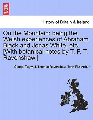 On the Mountain: being the Welsh experiences of Abraham Black and Jonas White, etc. [With botanical notes by T. F. T. Ravenshaw.]