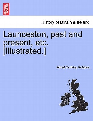 Launceston, past and present, etc. [Illustrated.]