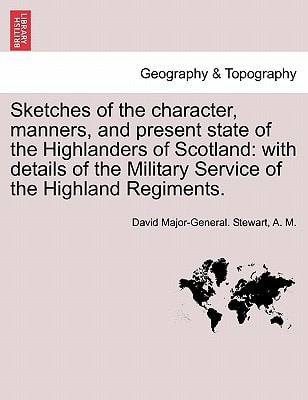 Sketches of the character, manners, and present state of the Highlanders of Scotland: with details of the Military Service of the Highland Regiments. New Edition.