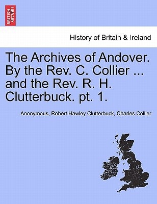 The Archives of Andover. By the Rev. C. Collier ... and the Rev. R. H. Clutterbuck. pt. 1.