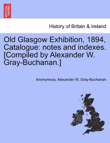 Old Glasgow Exhibition, 1894, Catalogue: Notes and Indexes. [Compiled by Alexander W. Gray-Buchanan.]