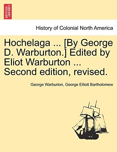 Hochelaga ... [By George D. Warburton.] Edited by Eliot Warburton ... Second edition, revised.
