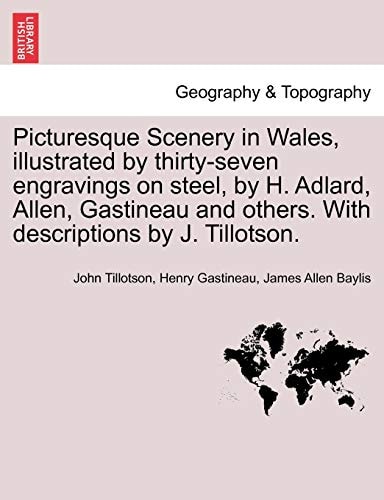 Picturesque Scenery in Wales, illustrated by thirty-seven engravings on steel, by H. Adlard, Allen, Gastineau and others. With descriptions by J. Tillotson.