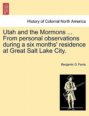 Utah and the Mormons ... From personal observations during a six months' residence at Great Salt Lake City.