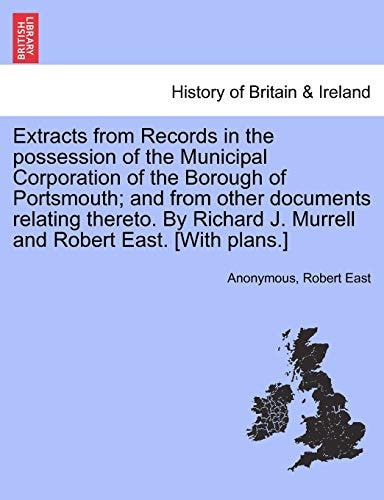 Extracts from Records in the possession of the Municipal Corporation of the Borough of Portsmouth; and from other documents relating thereto. By Richard J. Murrell and Robert East. [With plans.]