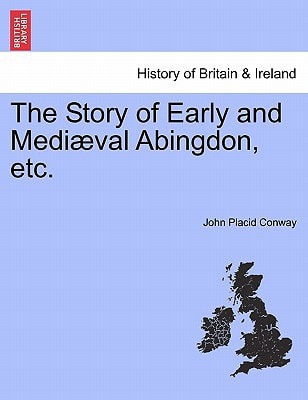 The Story of Early and Mediæval Abingdon, etc.