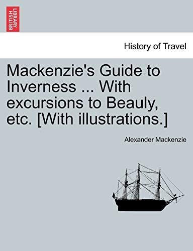 MacKenzie's Guide to Inverness ... with Excursions to Beauly, Etc. [With Illustrations.]