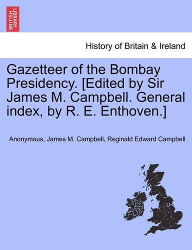 Gazetteer of the Bombay Presidency. [Edited by Sir James M. Campbell. General index, by R. E. Enthoven.]
