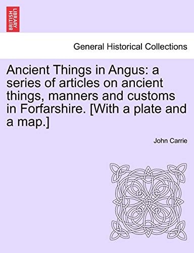 Ancient Things in Angus: a series of articles on ancient things, manners and customs in Forfarshire. [With a plate and a map.]