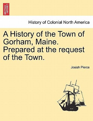 A History of the Town of Gorham, Maine. Prepared at the request of the Town.