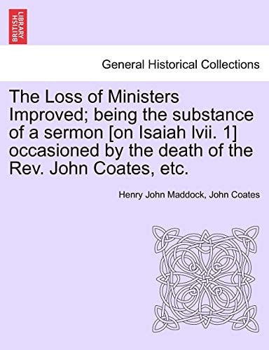 The Loss of Ministers Improved; being the substance of a sermon [on Isaiah lvii. 1] occasioned by the death of the Rev. John Coates, etc.