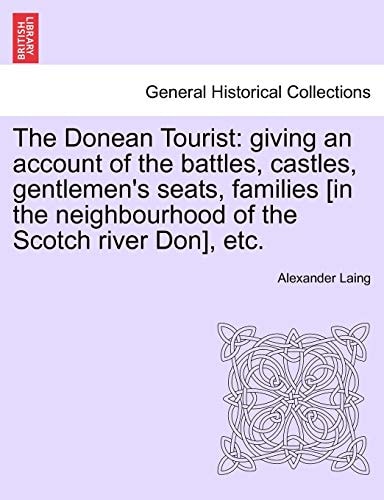 The Donean Tourist: Giving an Account of the Battles, Castles, Gentlemen's Seats, Families [In the Neighbourhood of the Scotch River Don], Etc.