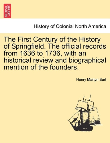 The First Century of the History of Springfield. The official records from 1636 to 1736, with an historical review and biographical mention of the founders.Vol. I.