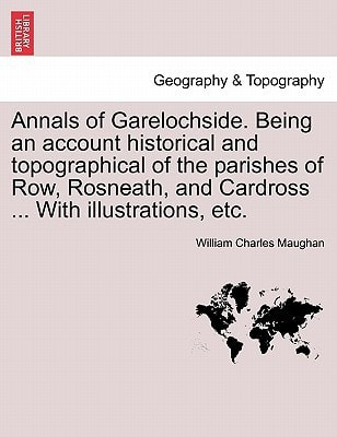 Annals of Garelochside. Being an account historical and topographical of the parishes of Row, Rosneath, and Cardross ... With illustrations, etc.
