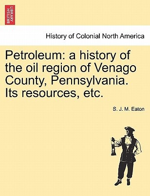 Petroleum: a history of the oil region of Venago County, Pennsylvania. Its resources, etc.