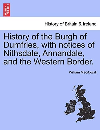 History of the Burgh of Dumfries, with notices of Nithsdale, Annandale, and the Western Border.
