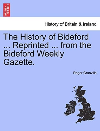 The History of Bideford ... Reprinted ... from the Bideford Weekly Gazette.