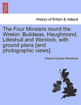 The Four Minsters round the Wrekin: Buildwas, Haughmond, Lilleshull and Wenlock, with ground plans [and photographic views].