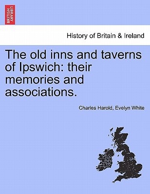 The old inns and taverns of Ipswich: their memories and associations.