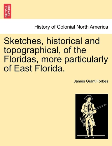 Sketches, Historical and Topographical, of the Floridas, More Particularly of East Florida.