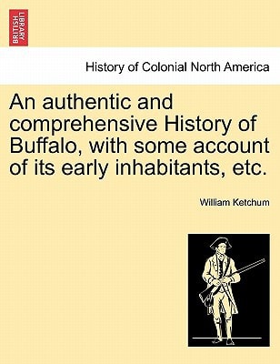 An authentic and comprehensive History of Buffalo, with some account of its early inhabitants, etc. Vol. I.