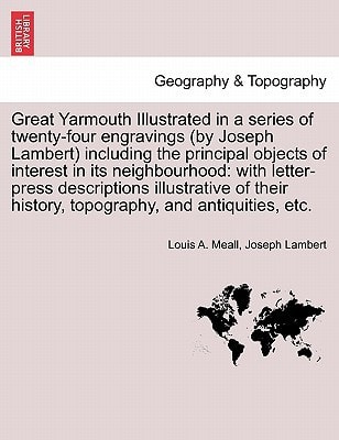 Great Yarmouth Illustrated in a series of twenty-four engravings (by Joseph Lambert) including the principal objects of interest in its neighbourhood: ... history, topography, and antiquities, etc.