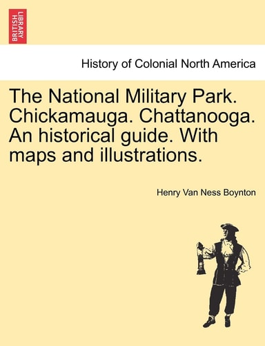 The National Military Park. Chickamauga. Chattanooga. An historical guide. With maps and illustrations.