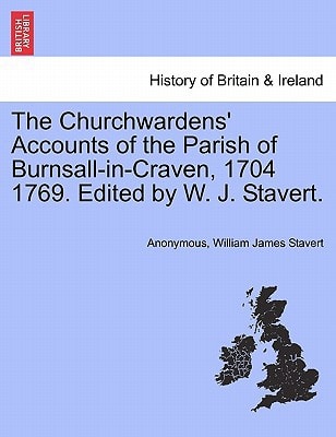 The Churchwardens' Accounts of the Parish of Burnsall-in-Craven, 1704 1769. Edited by W. J. Stavert.