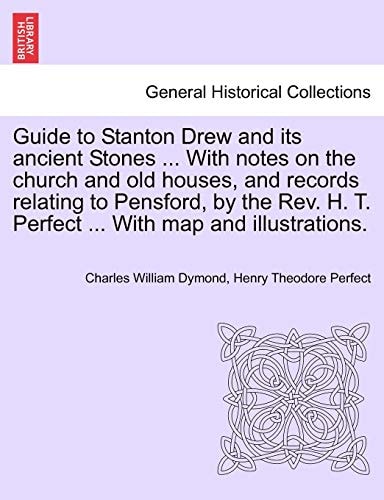 Guide to Stanton Drew and its ancient Stones ... With notes on the church and old houses, and records relating to Pensford, by the Rev. H. T. Perfect ... With map and illustrations.
