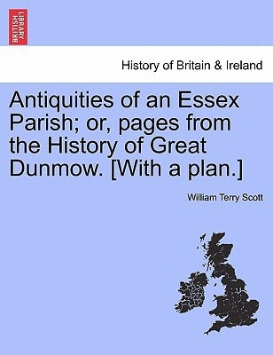 Antiquities of an Essex Parish; or, pages from the History of Great Dunmow. [With a plan.]