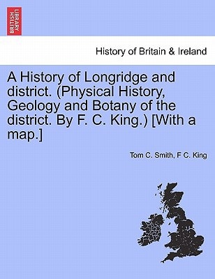 A History of Longridge and district. (Physical History, Geology and Botany of the district. By F. C. King.) [With a map.]