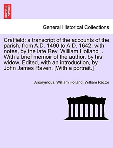 Cratfield: a transcript of the accounts of the parish, from A.D. 1490 to A.D. 1642, with notes, by the late Rev. William Holland .. With a brief ... by John James Raven. [With a portrait.]