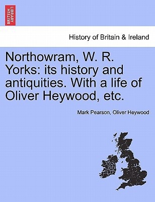 Northowram, W. R. Yorks: its history and antiquities. With a life of Oliver Heywood, etc.