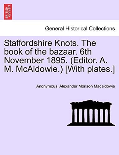 Staffordshire Knots. The book of the bazaar. 6th November 1895. (Editor. A. M. McAldowie.) [With plates.]