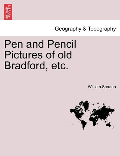 Pen and Pencil Pictures of old Bradford, etc.