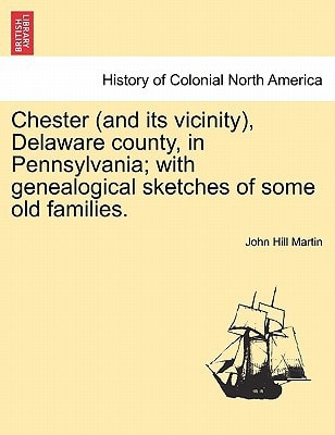 Chester (and its vicinity), Delaware county, in Pennsylvania; with genealogical sketches of some old families.