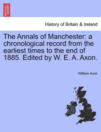 The Annals of Manchester: A Chronological Record from the Earliest Times to the End of 1885. Edited by W. E. A. Axon.