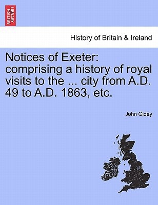 Notices of Exeter: comprising a history of royal visits to the ... city from A.D. 49 to A.D. 1863, etc.