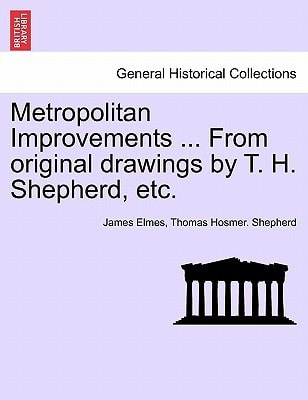 Metropolitan Improvements ... From original drawings by T. H. Shepherd, etc.